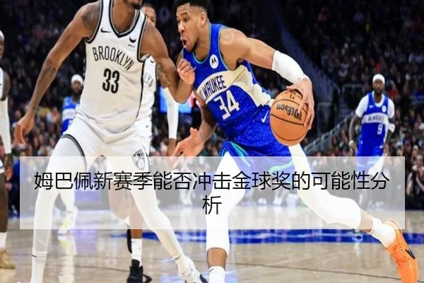 姆巴佩新赛季能否冲击金球奖的可能性分析