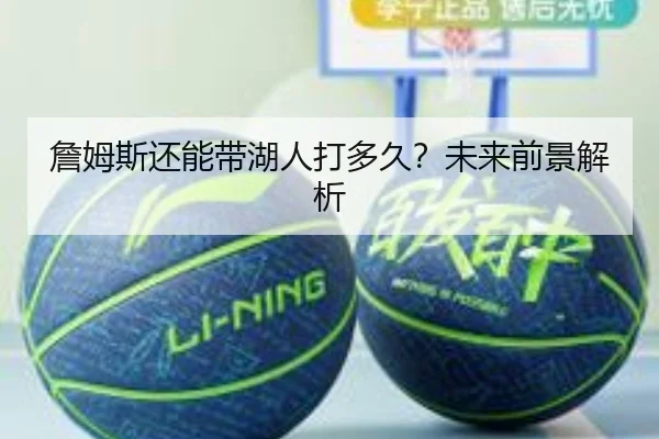 詹姆斯还能带湖人打多久？未来前景解析